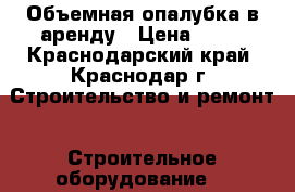 Объемная опалубка в аренду › Цена ­ 10 - Краснодарский край, Краснодар г. Строительство и ремонт » Строительное оборудование   